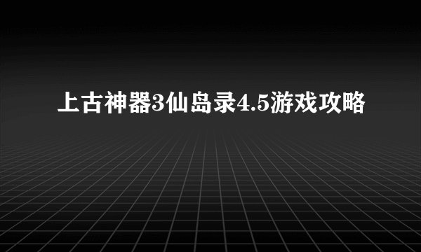 上古神器3仙岛录4.5游戏攻略