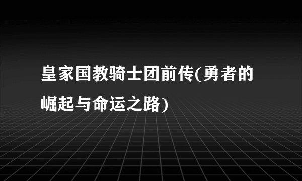 皇家国教骑士团前传(勇者的崛起与命运之路)