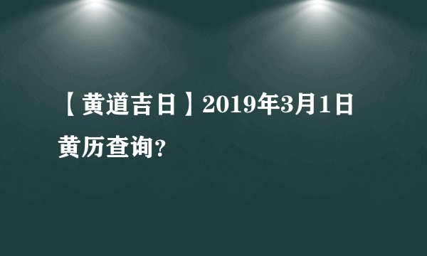 【黄道吉日】2019年3月1日黄历查询？