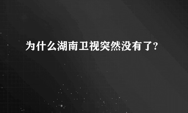 为什么湖南卫视突然没有了?