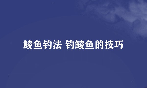 鲮鱼钓法 钓鲮鱼的技巧
