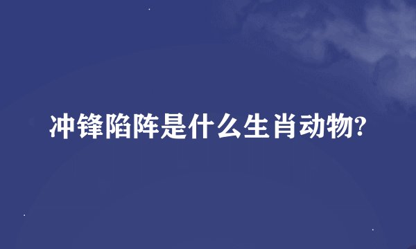 冲锋陷阵是什么生肖动物?