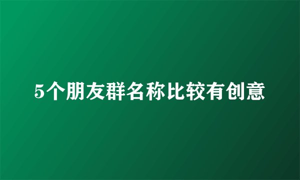 5个朋友群名称比较有创意
