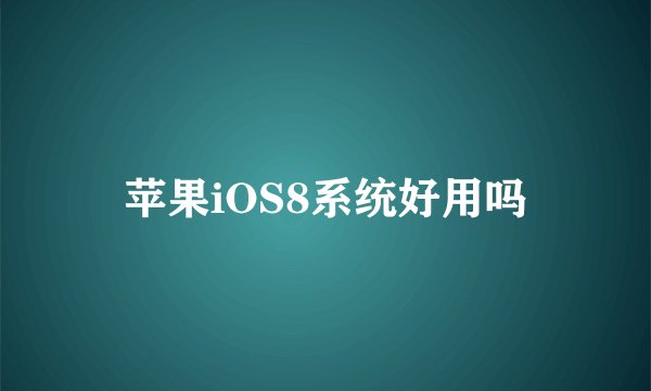 苹果iOS8系统好用吗