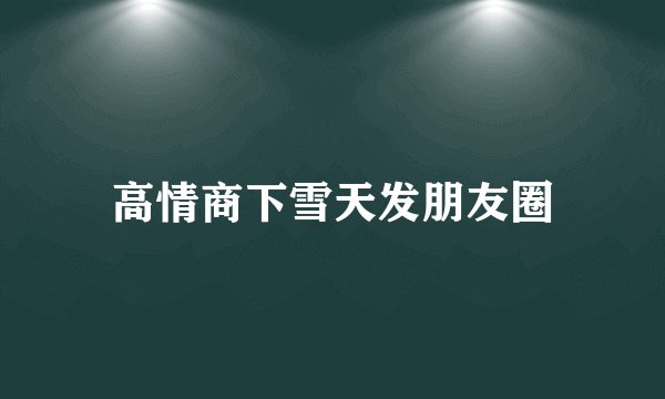 高情商下雪天发朋友圈