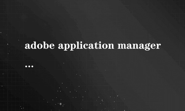 adobe application manager是什么软件？