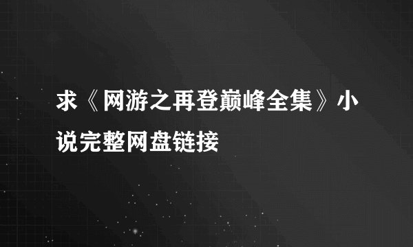 求《网游之再登巅峰全集》小说完整网盘链接