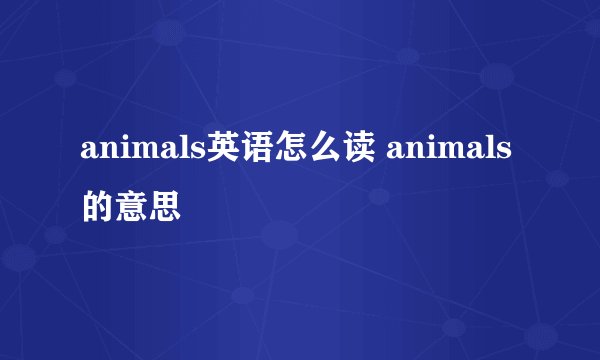 animals英语怎么读 animals的意思