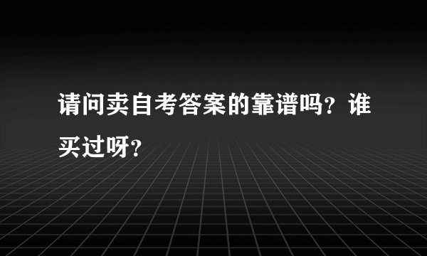 请问卖自考答案的靠谱吗？谁买过呀？