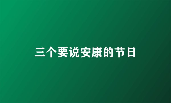 三个要说安康的节日