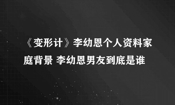 《变形计》李幼恩个人资料家庭背景 李幼恩男友到底是谁