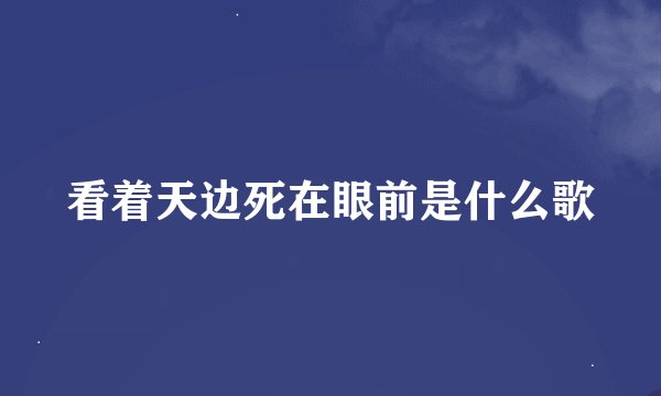 看着天边死在眼前是什么歌