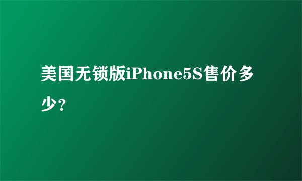 美国无锁版iPhone5S售价多少？