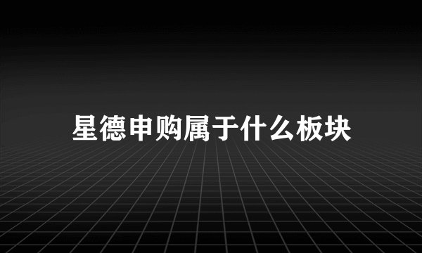 星德申购属于什么板块