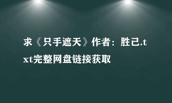 求《只手遮天》作者：胜己.txt完整网盘链接获取