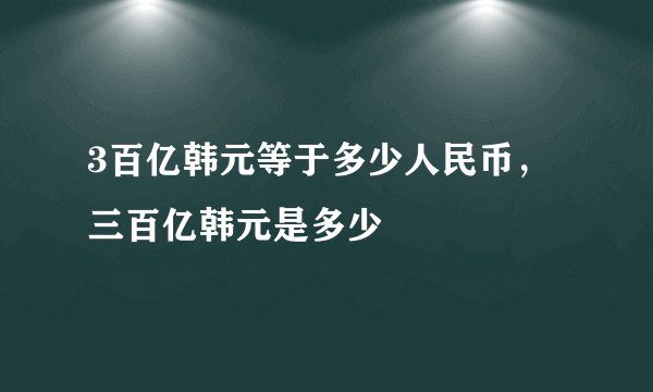 3百亿韩元等于多少人民币，三百亿韩元是多少