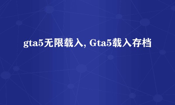 gta5无限载入, Gta5载入存档