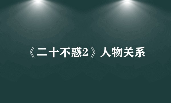 《二十不惑2》人物关系