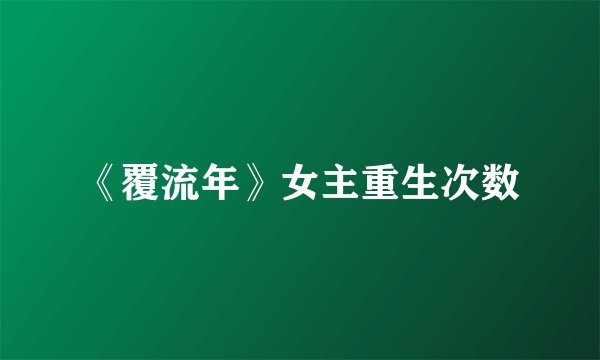 《覆流年》女主重生次数