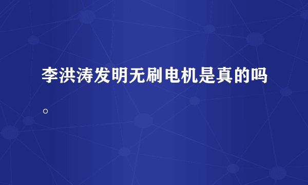 李洪涛发明无刷电机是真的吗。