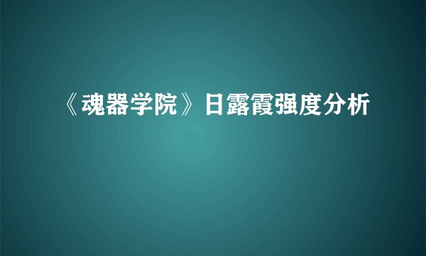 《魂器学院》日露霞强度分析