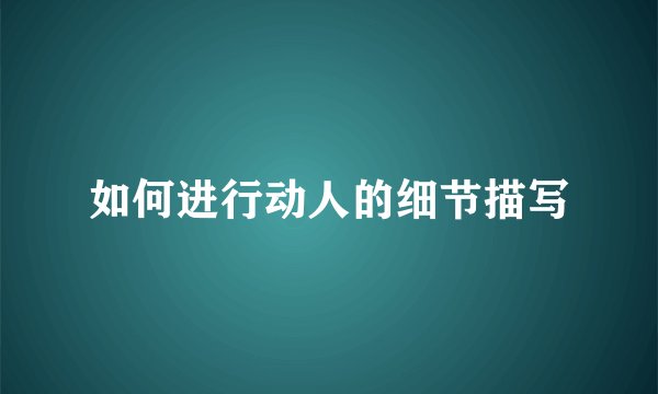 如何进行动人的细节描写