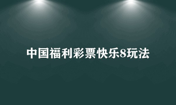 中国福利彩票快乐8玩法