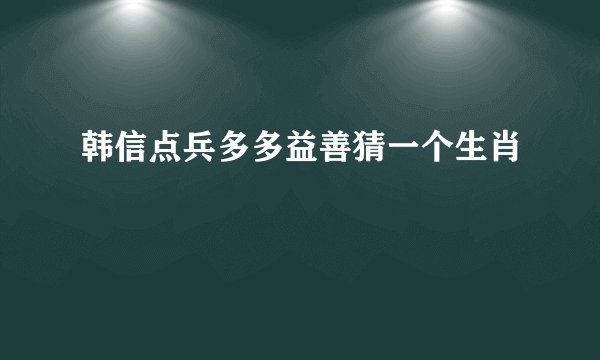 韩信点兵多多益善猜一个生肖