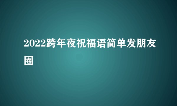 2022跨年夜祝福语简单发朋友圈
