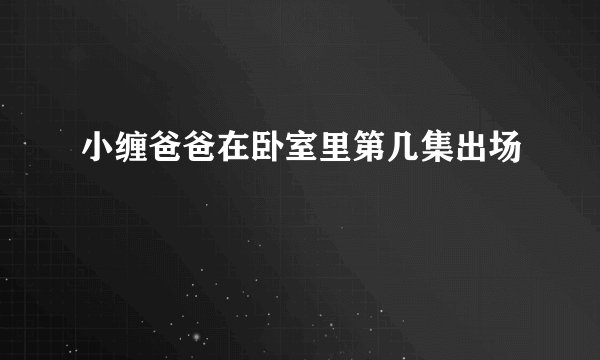 小缠爸爸在卧室里第几集出场
