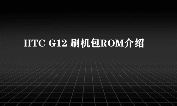 HTC G12 刷机包ROM介绍
