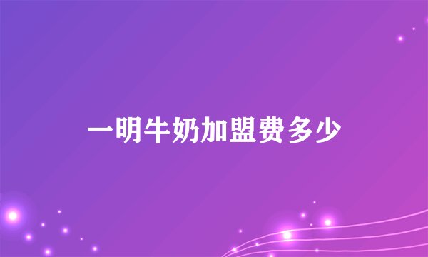 一明牛奶加盟费多少