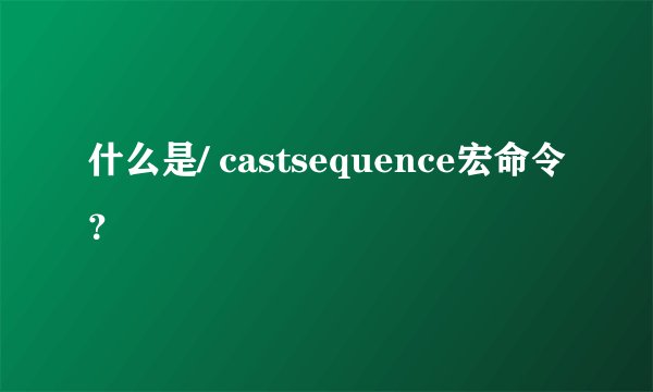 什么是/ castsequence宏命令?