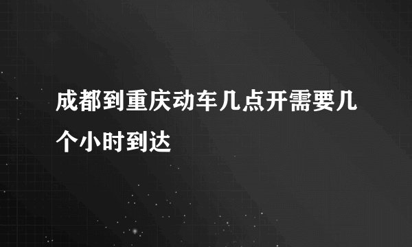 成都到重庆动车几点开需要几个小时到达