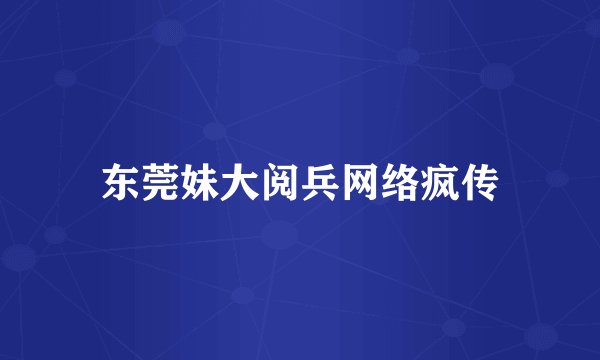 东莞妹大阅兵网络疯传