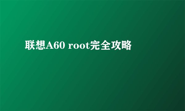 联想A60 root完全攻略