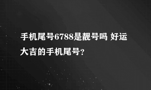 手机尾号6788是靓号吗 好运大吉的手机尾号？