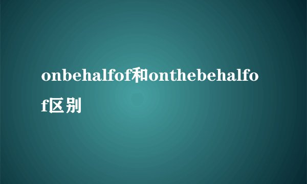 onbehalfof和onthebehalfof区别
