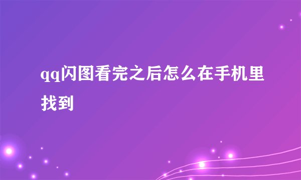 qq闪图看完之后怎么在手机里找到