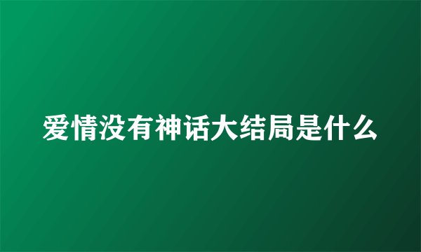 爱情没有神话大结局是什么