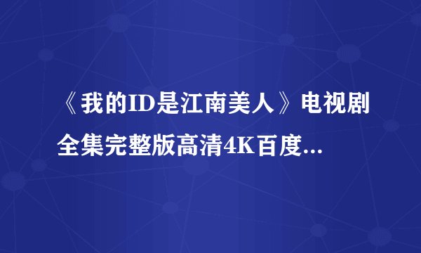 《我的ID是江南美人》电视剧全集完整版高清4K百度网盘链接分享提取码