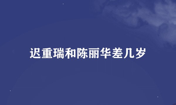 迟重瑞和陈丽华差几岁