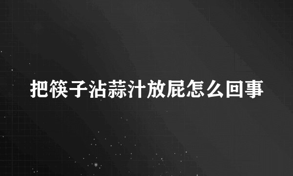 把筷子沾蒜汁放屁怎么回事