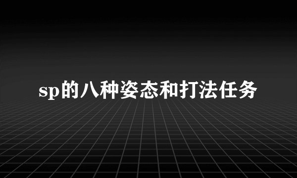 sp的八种姿态和打法任务
