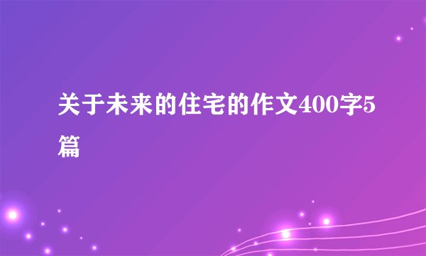 关于未来的住宅的作文400字5篇