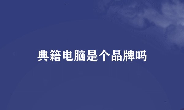典籍电脑是个品牌吗
