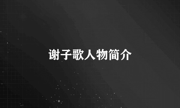 谢子歌人物简介