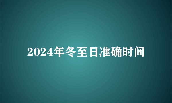 2024年冬至日准确时间