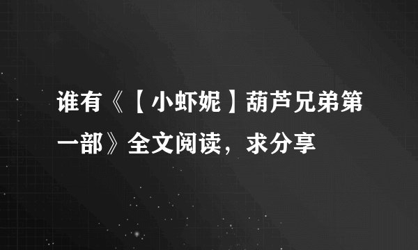 谁有《【小虾妮】葫芦兄弟第一部》全文阅读，求分享