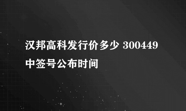 汉邦高科发行价多少 300449中签号公布时间